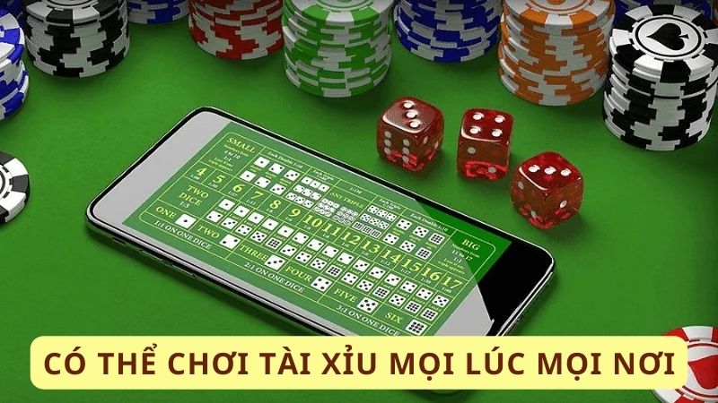 Có thể chơi tài xỉu mọi lúc mọi nơi