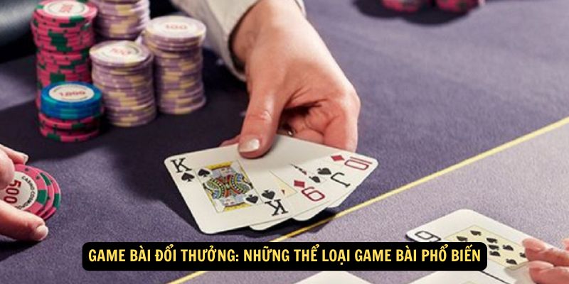 Game bài đổi thưởng: Những thể loại game bài phổ biến