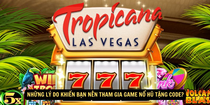 Những lý do khiến bạn nên tham gia game nổ hũ tặng code?