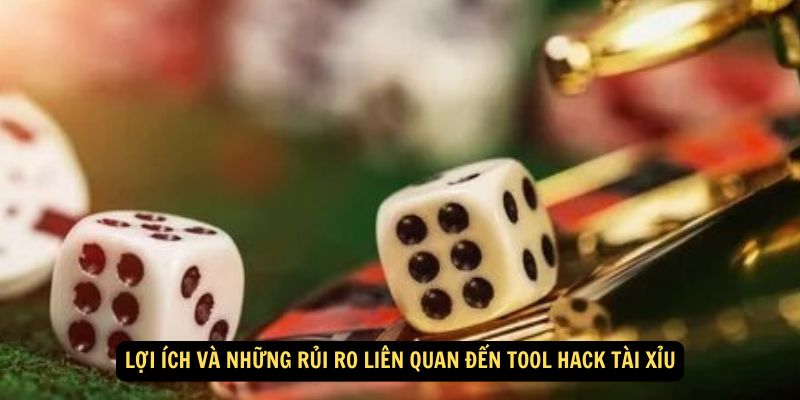 Lợi ích và Những Rủi Ro Liên Quan Đến Tool Hack Tài Xỉu